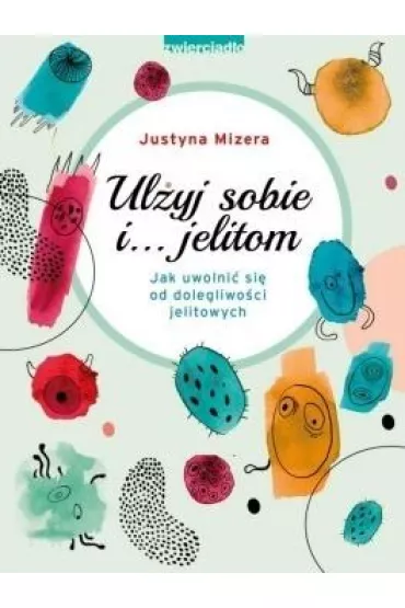Ul�yj sobie i… jelitom. Jak uwolni� si� od dolegliwo�ci jelitowych - Justyna Mizera
