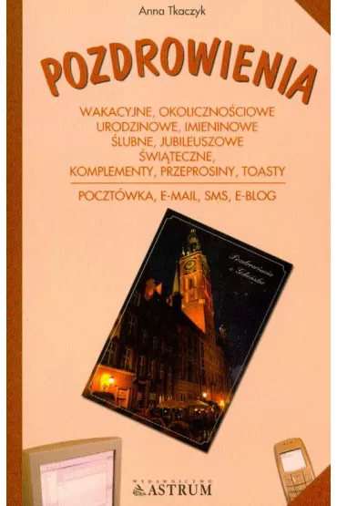 Pozdrowienia - wakacyjne, okoliczno�ciowe, urodzinowe, imieninowe, �lubne, jublieuszowe, �wi�teczne, komplementy, przeprosiny, toasty, poczt�wka, e-mail, sms, e-blog - Anna Tkaczyk