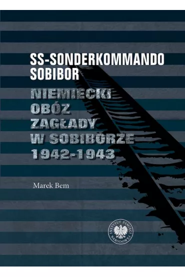SS-Sonderkommando Sobibor. Niemiecki ob�z zag�ady w Sobiborze 1942-1943 - Marek Bem