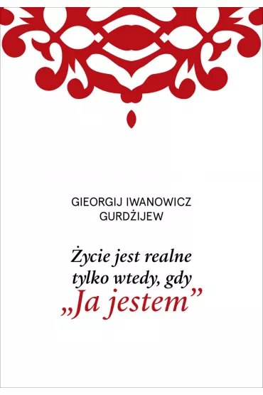 �ycie jest realne tylko wtedy, gdy &bdquo;Ja jestem&rdquo; - Georgij Iwanowicz Gurd�ijew