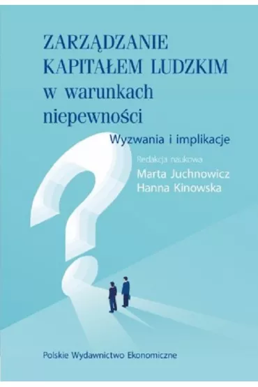 Zarz�dzanie kapita�em ludzkim w warunkach niepewno�ci. Wyzwania i implikacje - Marta Juchnowicz, Hanna  Kinowska