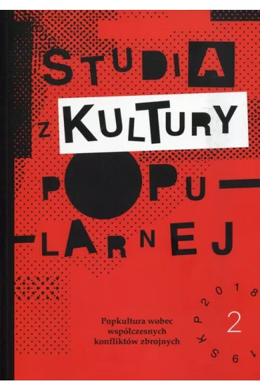 Studia z Kultury Popularnej 2/2018-2019 Popkultura wobec wsp�czesnych konflikt�w zbrojnych