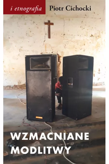 Wzmacniane modlitwy. D�wi�k w spo�eczno-duchowych �wiatach postkolonii - Piotr Cichocki