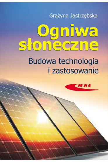 Ogniwa s�oneczne. Budowa, technologia i zastosowanie - Gra�yna Jastrz�bska