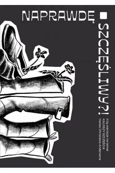 Naprawd� szcz�liwy?! Trzy wariacje na temat Kaloszy szcz�cia H. Ch. Andersena - Anna Ko�cio�ek, Katarzyna Wasilkowska, Agata  Gie�czy�ska-Jonik