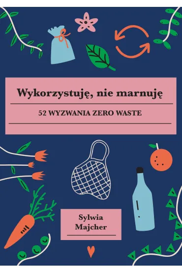 Wykorzystuj�, nie marnuj�. 52 wyzwania zero waste - Sylwia  Majcher