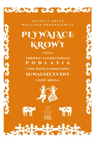 P�ywaj�ce krowy, czyli zdrowo zakr�conego Podlasia i nie mniej zakr�conej Suwalszczyzny cz�� druga - Wojciech Koronkiewicz, Urszula  Arter