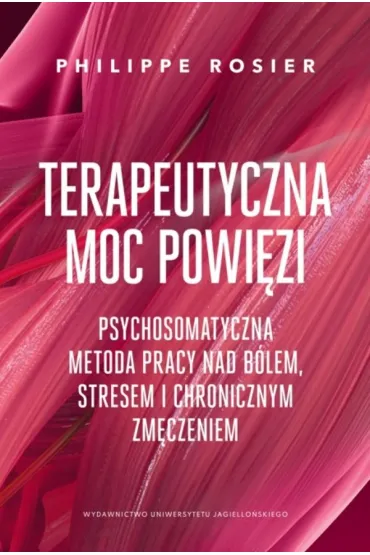 Terapeutyczna moc powi�zi. Psychosomatyczna metoda pracy nad b�lem, stresem i chronicznym zm�czeniem. - Philippe Rosier