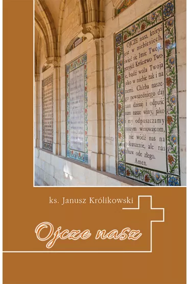 Ojcze nasz. Kr�tkie wprowadzenie do Modlitwy.. - Janusz Kr�likowski