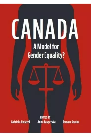 Canada. A Model for Gender Equality? - Tomasz Soroka, Gabriela Kwiatek, Anna Kasperska
