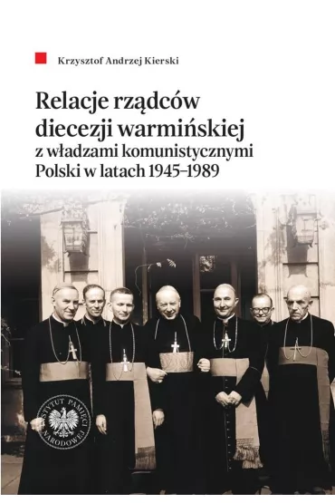 Relacje rz�dc�w diecezji warmi�skiej z w�adzami komunistycznymi Polski w latach 1945&ndash;1989 - Krzysztof Andrzej  Kierski