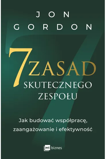 7 zasad skutecznego zespo�u. Jak budowa� wsp�prac�, zaanga�owanie i efektywno�� - Jon Gordon