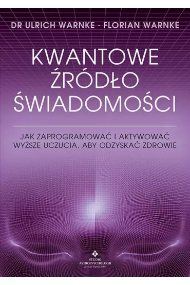 Kwantowe �r�d�o �wiadomo�ci. Jak zaprogramowa� i aktywowa� wy�sze uczucia, aby odzyska� zdrowie - Ulrich Warnke