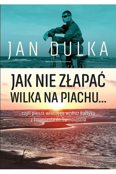 Jak nie z�apa� wilka na piachu...czyli piesza w��cz�ga wzd�u� Ba�tyku z Tr�jmiasta do �winouj�cia - Jan Dulka
