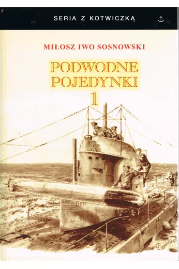 Podwodne pojedynki. Spotkania okr�t�w podwodnych podczas I wojny �wiatowej. Tom 1 - Mi�osz Iwo Sosnowski