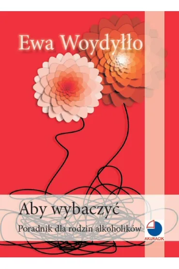 Aby wybaczy�. Poradnik dla rodzin alkoholik�w - Ewa Woydy��o
