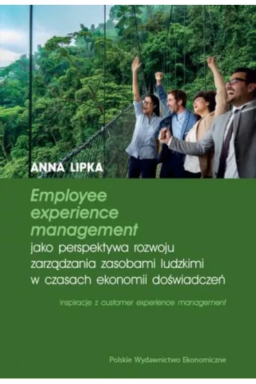 Employee experience management jako perspektywa rozwoju zarz�dzania zasobami ludzkimi w czasach ekonomii do�wiadcze� - Anna Lipka