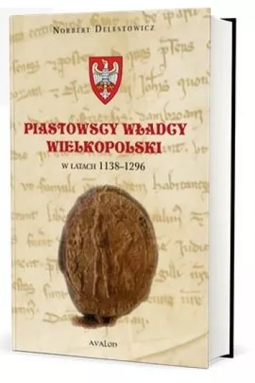 Piastowscy w�adcy Wielkopolski w latach 1138-1296 - Norbert Delestowicz