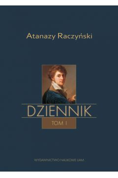 Atanazy Raczyski Dziennik Tom 1: Wspomnienia z dziecistwa oraz Dziennik 1808-1830