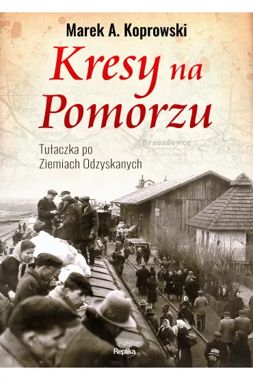 Kresy na pomorzu tu�aczka pod ziemiach odzyskanych - Marek A. Koprowski