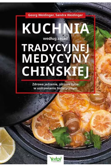 Kuchnia wed�ug zasad Tradycyjnej Medycyny Chi�skiej. Zdrowe jedzenie, zdrowe �ycie w uzdrawianiu holistycznym - Weidinger Georg