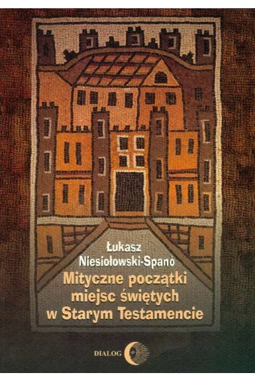 Mityczne pocz�tki miejsc �wi�tych w Starym Testamencie - �ukasz Niesio�owski-Spano