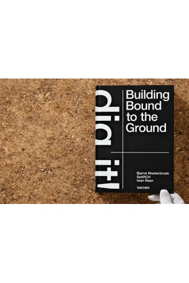 Bjarne Mastenbroek. Dig it! Building Bound to the Ground - Bjarne Mastenbroek