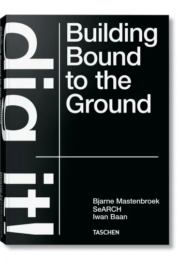 Bjarne Mastenbroek. Dig it! Building Bound to the Ground - Bjarne Mastenbroek