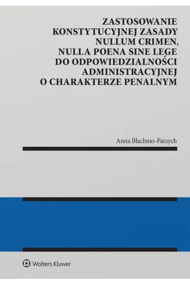 Zastosowanie konstytucyjnej zasady nullum crimen, nulla poena sine lege do odpowiedzialno�ci administracyjnej - Anna B�achnio-Parzych