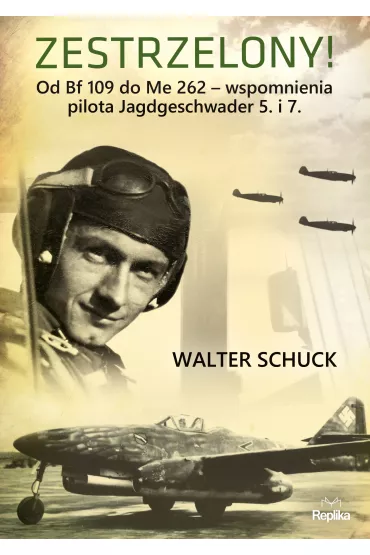 Zestrzelony! Od Bf 109 do Me 262 wspomnienia pilota Jagdgeschwader 5. i 7. - Walter  Schuck
