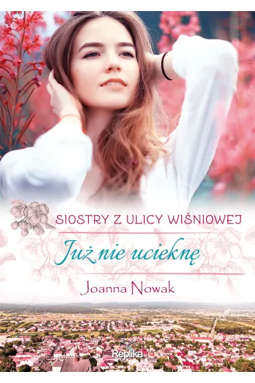Ju� nie uciekn�. Siostry z ulicy Wi�niowej. Tom 1 - Joanna Nowak