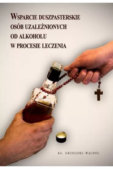Wsparcie duszpasterskie os�b uzale�nionych od alkoholu w procesie leczenia - Grzegorz W�chol