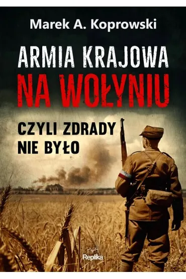 Armia Krajowa na Wo�yniu. Czyli zdrady nie by�o - Marek A. Koprowski