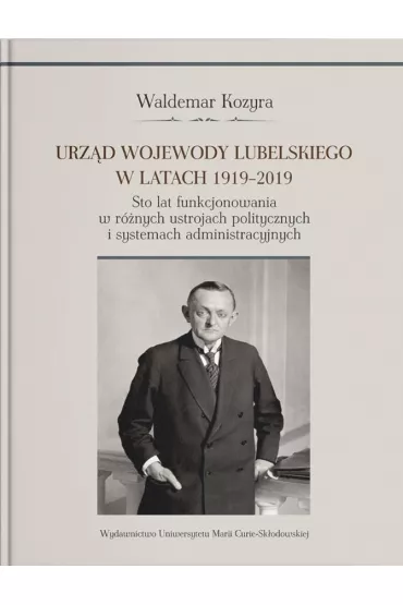 Urz�d wojewody lubelskiego w latach 1919-2019. Sto lat funkcjonowania w r�nych ustrojach polityczny - Waldemar Kozyra