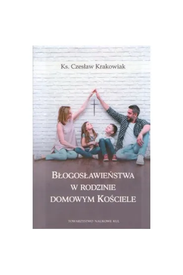 B�ogos�awie�stwa w rodzinie domowym ko�ciele - Czes�aw Krakowiak