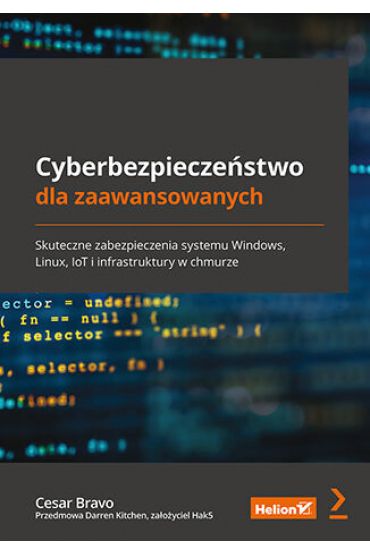 Cyberbezpieczeństwo dla zaawansowanych. Skuteczne zabezpieczenia systemu Windows, Linux, IoT i infrastruktury w chmurze