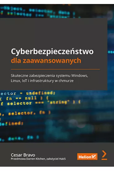 Cyberbezpiecze�stwo dla zaawansowanych. Skuteczne zabezpieczenia systemu Windows, Linux, IoT i infrastruktury w chmurze - Cesar  Bravo