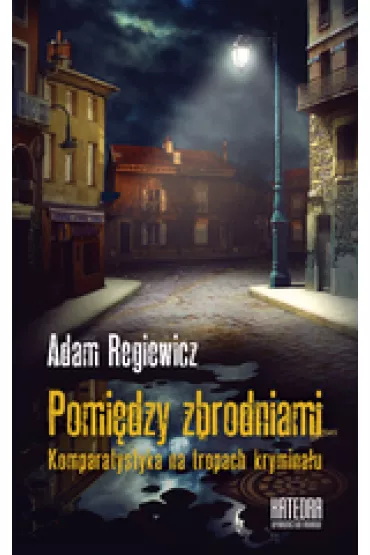 Pomi�dzy zbrodniami. Komparatystyka na tropach krymina�u - Adam Regiewicz