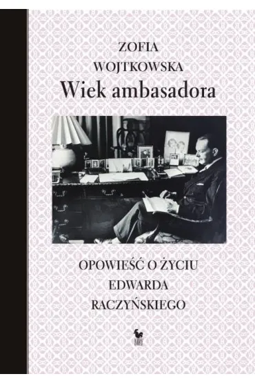 Wiek ambasadora. Opowie�� o �yciu Edwarda Raczy�skiego - Zofia Wojtkowska