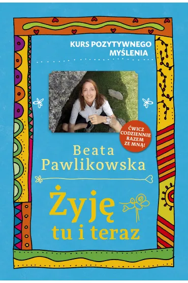 Kurs pozytywnego my�lenia. �yj� tu i teraz - Beata Pawlikowska