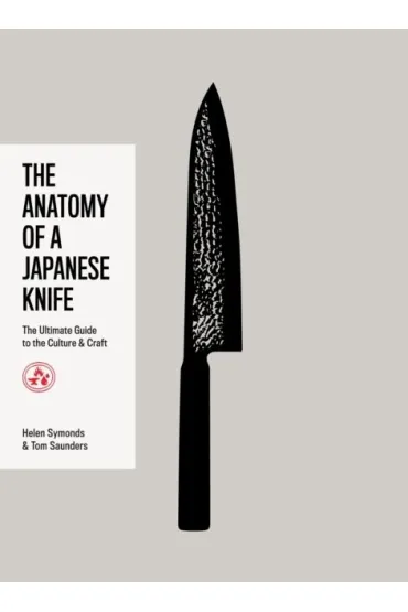 The Anatomy of a Japanese Knife. The Ultimate Guide to the Culture and Craft - Helen  Symonds, Tom  Saunders