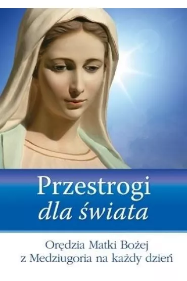 Przestrogi dla �wiata. Or�dzia Matki Bo�ej z Medziugoria na ka�dy dzie�
