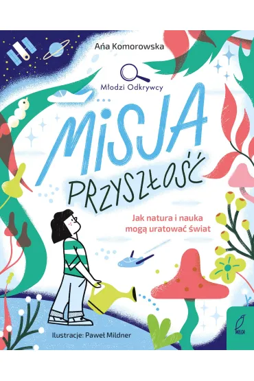 M�odzi Odkrywcy. Misja przysz�o��. Jak natura i nauka mog� uratowa� �wiat - Ana  Komorowska