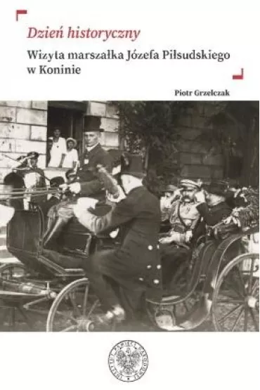 Dzie� historyczny. Wizyta marsza�ka J�zefa Pi�sudskiego w Koninie - Piotr Grzelczak