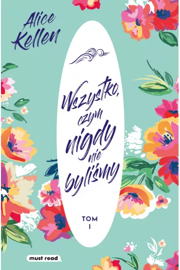 Wszystko, czym nigdy nie byli�my. Tom 1 - Alice  Kellen