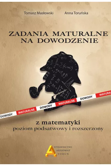 Zadania maturalne na dowodzenie. Poziom podstawowy i rozszerzony - Tomasz Masowski, Anna Toruska