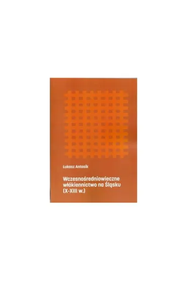 Wczesno�redniowieczne w��kiennictwo na �l�sku (X-XIII w) - �ukasz  Antosik