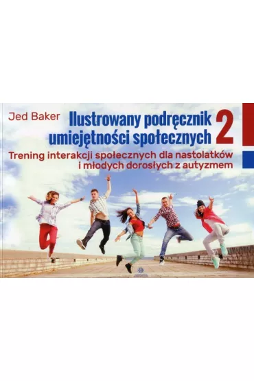 Ilustrowany podr�cznik umiej�tno�ci spo�ecznych. Trening interakcji spo�ecznych dla nastolatk�w i m�odych doros�ych z autyzmem. Tom 2 - Jed Baker