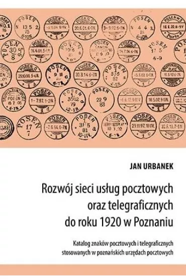 Rozw�j sieci us�ug pocztowych oraz telegraficznych do roku 1920 w Poznaniu - Jan  Urbanek