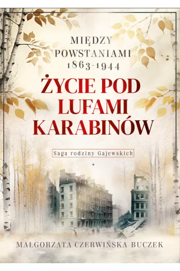 �ycie pod lufami karabin�w. Mi�dzy powstaniami 1863-1944. Saga rodziny Gajewskich 1911-1989 - Ma�gorzata Czerwi�ska-Buczek